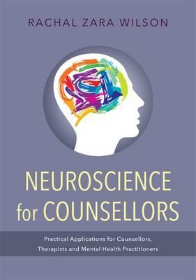 Neuroscience for Counsellors Practical Applications for Counsellors Therapists and Mental Health Practitioners