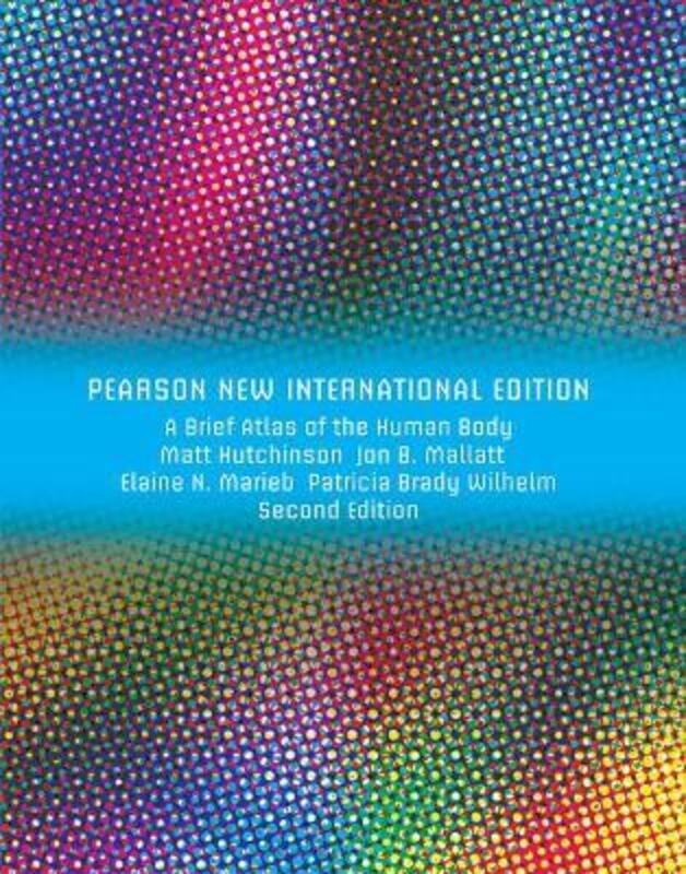 Brief Atlas of the Human Body, Pearson New International Edition. By :Hutchinson, Matt - Mallatt, Jon - Marieb, Elaine - Wilhelm, Patricia